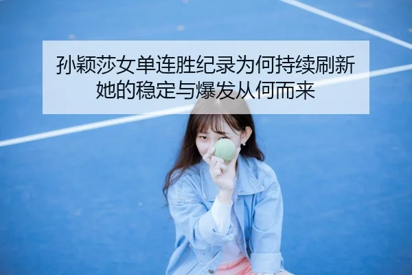 孙颖莎女单连胜纪录为何持续刷新 她的稳定与爆发从何而来