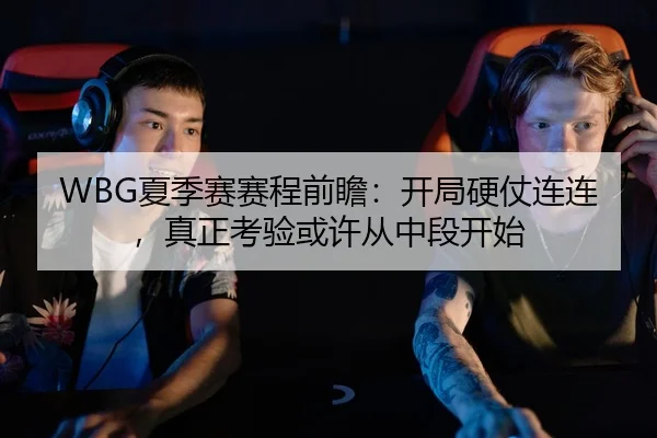 WBG夏季赛赛程前瞻：开局硬仗连连，真正考验或许从中段开始